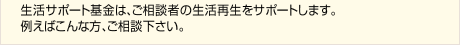 生活サポート基金は、ご相談者の生活再生をサポートします。例えばこんな方、ご相談下さい。
