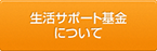 生活サポート基金について