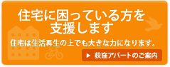 住宅に困っている方を支援します。住宅は生活再生の上で大きな力になります。荻窪アパートのご案内→