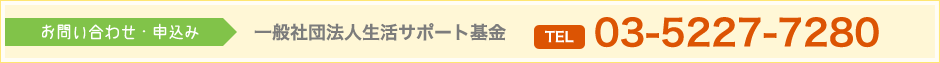 お問い合わせ・申込みは一般社団法人生活サポート基金03-5227-7280